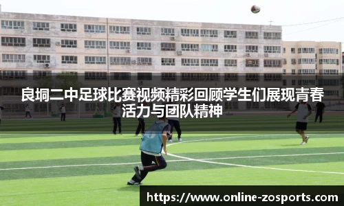 良垌二中足球比赛视频精彩回顾学生们展现青春活力与团队精神