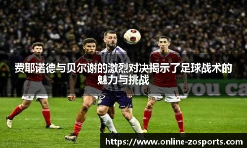 费耶诺德与贝尔谢的激烈对决揭示了足球战术的魅力与挑战
