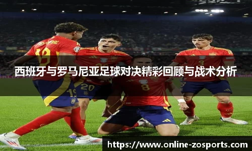 西班牙与罗马尼亚足球对决精彩回顾与战术分析