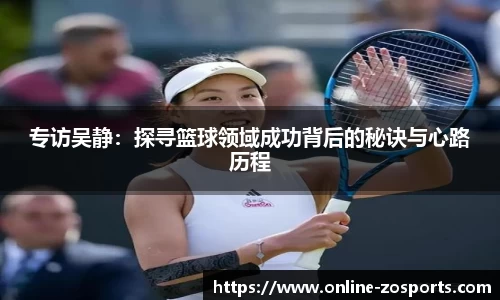 专访吴静:探寻篮球领域成功背后的秘诀与心路历程