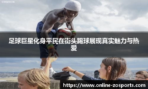 足球巨星化身平民在街头踢球展现真实魅力与热爱