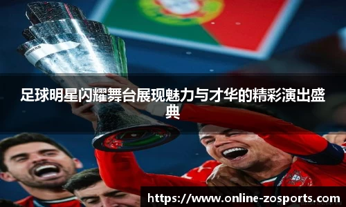 足球明星闪耀舞台展现魅力与才华的精彩演出盛典