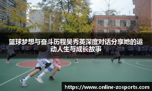 篮球梦想与奋斗历程吴秀英深度对话分享她的运动人生与成长故事